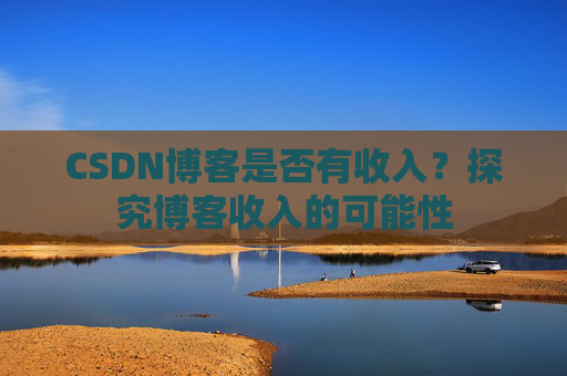 CSDN博客是否有收入?探究博客收入的可能性