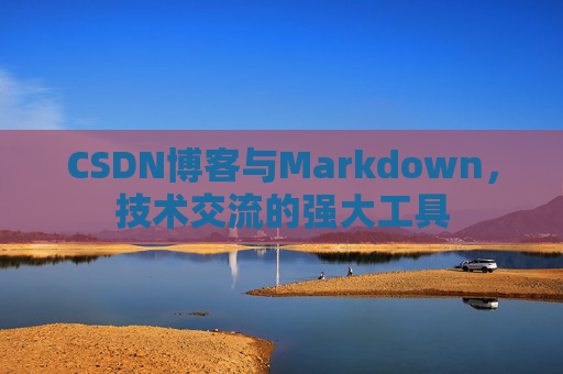 CSDN博客与Markdown，技术交流的强大工具