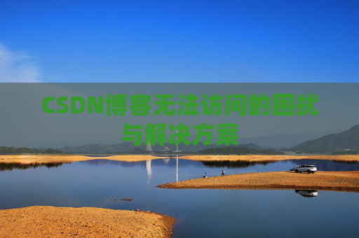 CSDN博客无法访问的困扰与解决方案